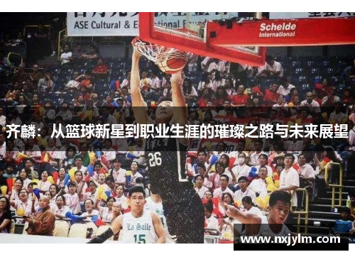 齐麟：从篮球新星到职业生涯的璀璨之路与未来展望