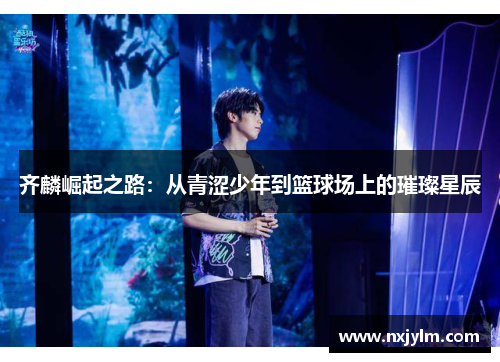 齐麟崛起之路：从青涩少年到篮球场上的璀璨星辰