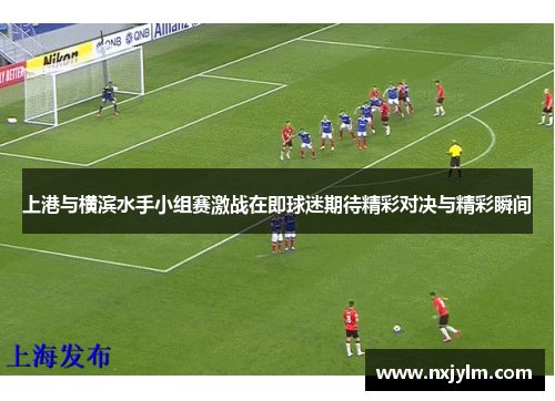 上港与横滨水手小组赛激战在即球迷期待精彩对决与精彩瞬间