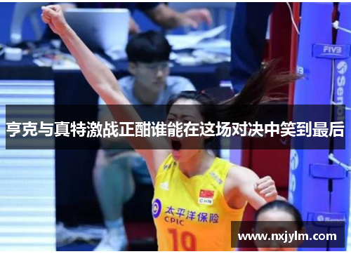 亨克与真特激战正酣谁能在这场对决中笑到最后