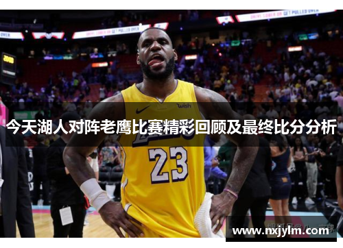 今天湖人对阵老鹰比赛精彩回顾及最终比分分析