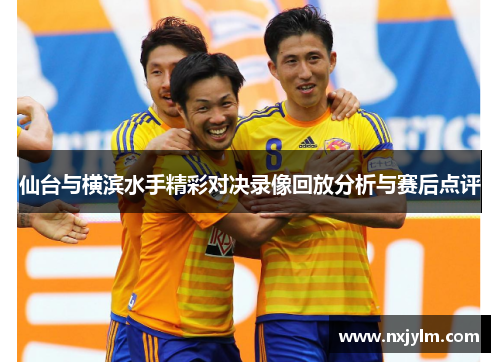 仙台与横滨水手精彩对决录像回放分析与赛后点评