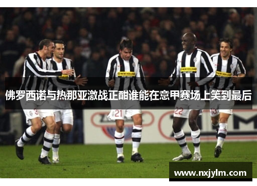 佛罗西诺与热那亚激战正酣谁能在意甲赛场上笑到最后