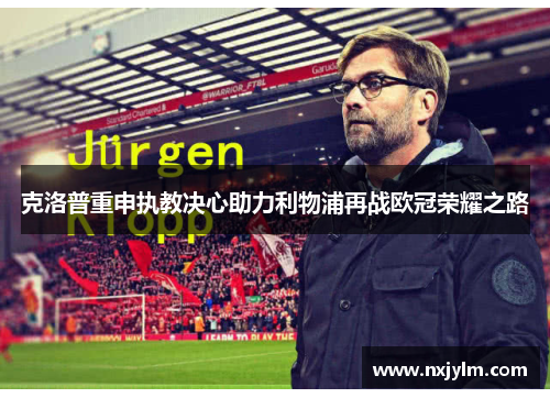 克洛普重申执教决心助力利物浦再战欧冠荣耀之路