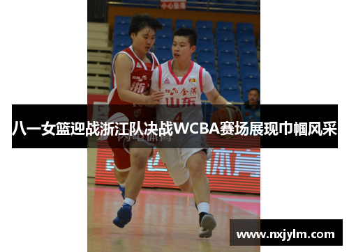 八一女篮迎战浙江队决战WCBA赛场展现巾帼风采
