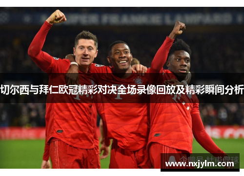 切尔西与拜仁欧冠精彩对决全场录像回放及精彩瞬间分析