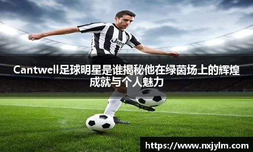 Cantwell足球明星是谁揭秘他在绿茵场上的辉煌成就与个人魅力